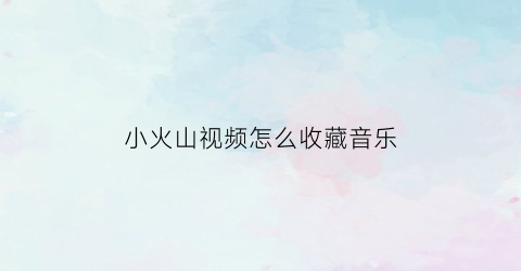 小火山视频怎么收藏音乐