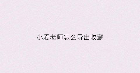 小爱老师怎么导出收藏