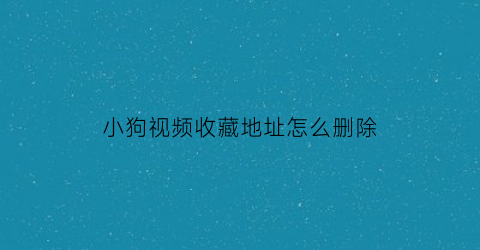 小狗视频收藏地址怎么删除