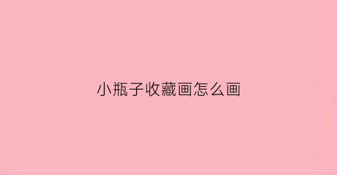 小瓶子收藏画怎么画