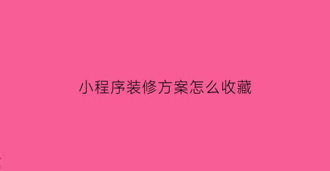 小程序装修方案怎么收藏