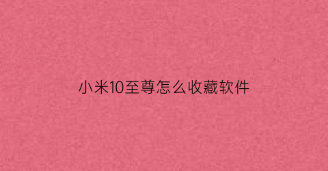 小米10至尊怎么收藏软件