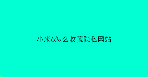 小米6怎么收藏隐私网站