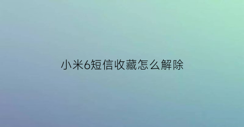 小米6短信收藏怎么解除