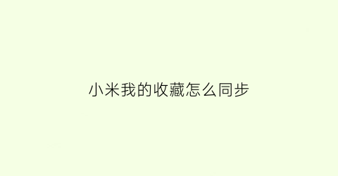 小米我的收藏怎么同步