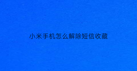 小米手机怎么解除短信收藏