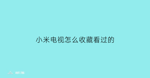 小米电视怎么收藏看过的