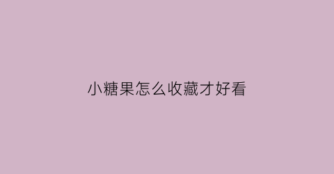 小糖果怎么收藏才好看