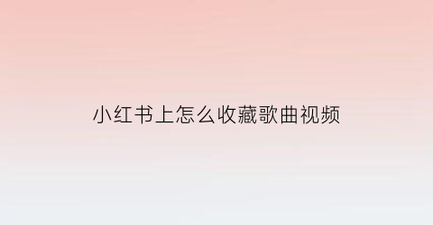 小红书上怎么收藏歌曲视频