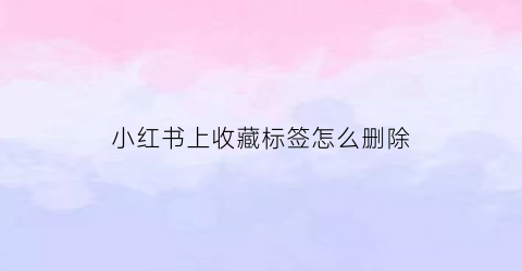 小红书上收藏标签怎么删除