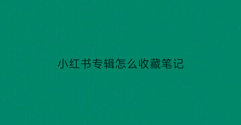 小红书专辑怎么收藏笔记