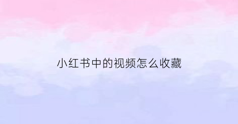 小红书中的视频怎么收藏