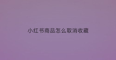 小红书商品怎么取消收藏