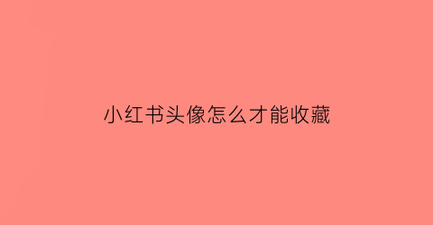 小红书头像怎么才能收藏