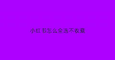 小红书怎么全选不收藏