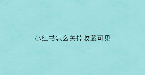 小红书怎么关掉收藏可见