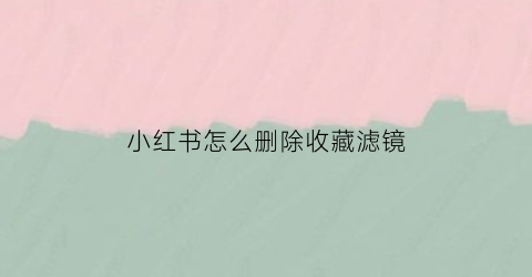 小红书怎么删除收藏滤镜