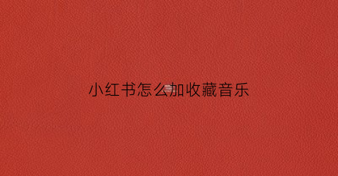 小红书怎么加收藏音乐