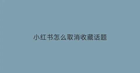 小红书怎么取消收藏话题