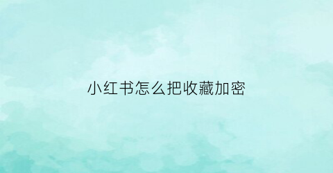 小红书怎么把收藏加密