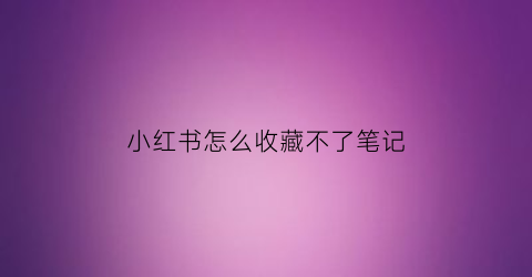 小红书怎么收藏不了笔记