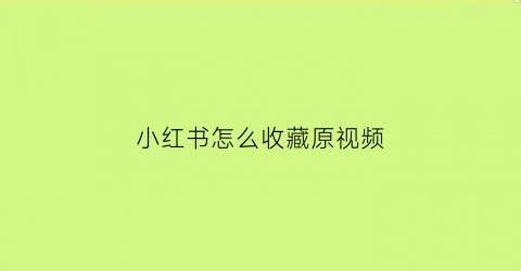 小红书怎么收藏原视频