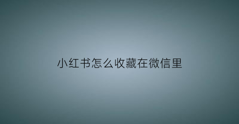 小红书怎么收藏在微信里