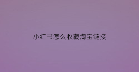 小红书怎么收藏淘宝链接