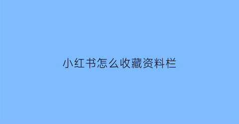 小红书怎么收藏资料栏