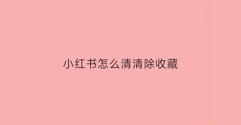 小红书怎么清清除收藏