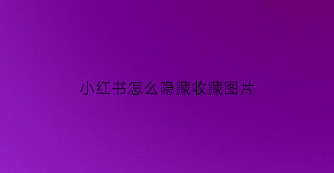 小红书怎么隐藏收藏图片