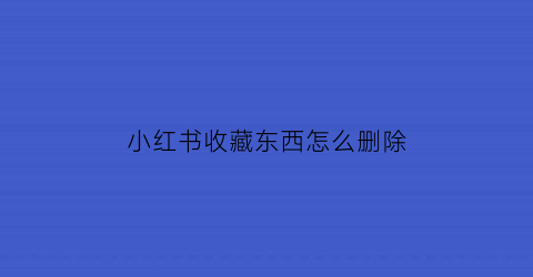 小红书收藏东西怎么删除