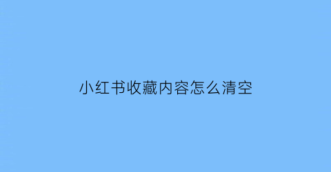 小红书收藏内容怎么清空