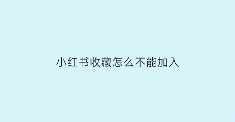 小红书收藏怎么不能加入