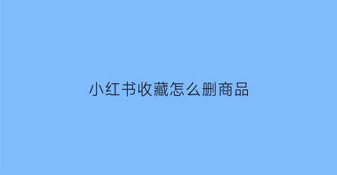 小红书收藏怎么删商品