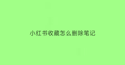 小红书收藏怎么删除笔记