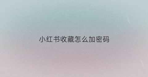 小红书收藏怎么加密码