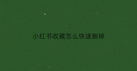 小红书收藏怎么快速删掉