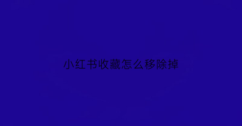 小红书收藏怎么移除掉