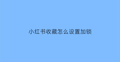 小红书收藏怎么设置加锁