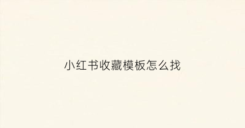 小红书收藏模板怎么找