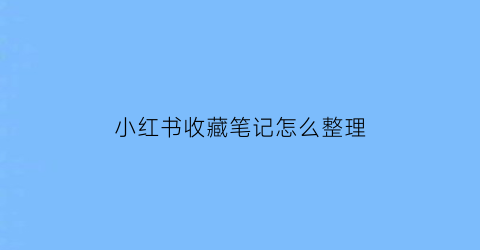 小红书收藏笔记怎么整理