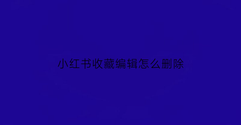 小红书收藏编辑怎么删除