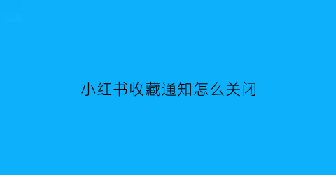 小红书收藏通知怎么关闭