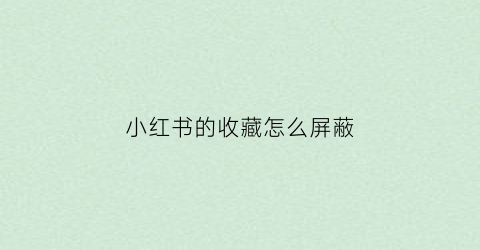 小红书的收藏怎么屏蔽