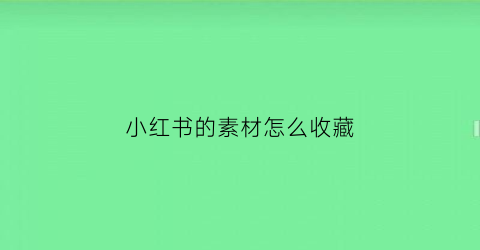 小红书的素材怎么收藏