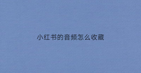 小红书的音频怎么收藏