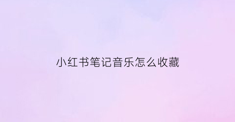 小红书笔记音乐怎么收藏