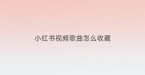 小红书视频歌曲怎么收藏