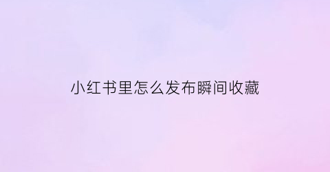 小红书里怎么发布瞬间收藏